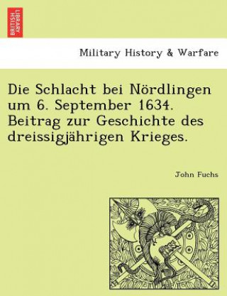 Könyv Schlacht Bei Nordlingen Um 6. September 1634. Beitrag Zur Geschichte Des Dreissigjahrigen Krieges. John Fuchs