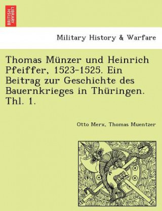 Könyv Thomas Munzer Und Heinrich Pfeiffer, 1523-1525. Ein Beitrag Zur Geschichte Des Bauernkrieges in Thuringen. Thl. 1. Otto Merx