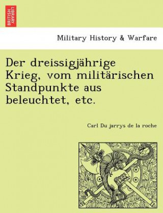 Könyv Dreissigjahrige Krieg, Vom Militarischen Standpunkte Aus Beleuchtet, Etc. Carl Du jarrys de la roche