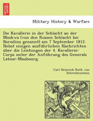 Książka Kavallerie in Der Schlacht an Der Moskwa (Von Den Russen Schlacht Bei Borodino Genannt) Am 7 September 1812. Nebst Einigen Ausfu Hrlichen Nachrichten Carl Heinrich Roth von Schreckenstein