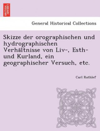 Könyv Skizze Der Orographischen Und Hydrographischen Verha Ltnisse Von LIV-, Esth- Und Kurland, Ein Geographischer Versuch, Etc. Carl Rathlef