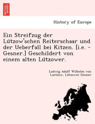 Książka Streifzug Der Lu Tzow'schen Reiterschaar Und Der Ueberfall Bei Kitzen. [I.E. - Gesner.] Geschildert Von Einem Alten Lu Tzower. Ludwig Adolf Wilhelm von Luetzow