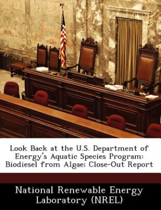 Könyv Look Back at the U.S. Department of Energy's Aquatic Species Program: Biodiesel from Algae; Close-Out Report ational Renewable Energy Laboratory (NREL)