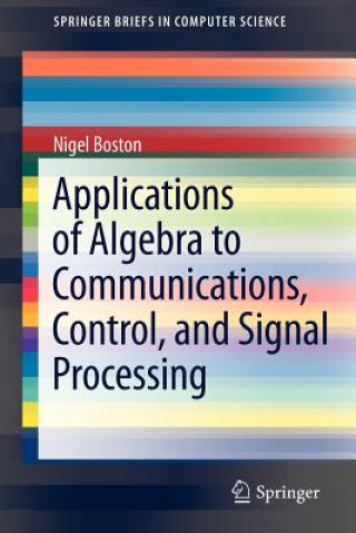 Könyv Applications of Algebra to Communications, Control, and Signal Processing Nigel Boston