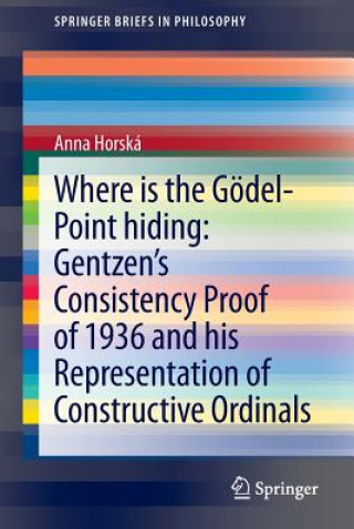 Kniha Where is the Goedel-point hiding: Gentzen's Consistency Proof of 1936 and His Representation of Constructive Ordinals Anna Horská