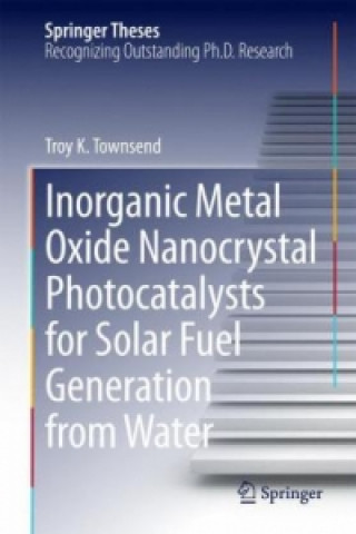 Книга Inorganic Metal Oxide Nanocrystal Photocatalysts for Solar Fuel Generation from Water Troy K. Townsend