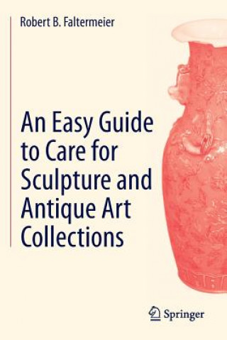 Carte Easy Guide to Care for Sculpture and Antique Art Collections Robert B. Faltermeier
