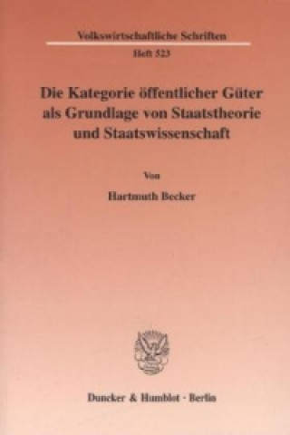 Kniha Die Kategorie öffentlicher Güter als Grundlage von Staatstheorie und Staatswissenschaft. Hartmuth Becker