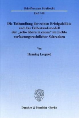 Książka Die Tathandlung der reinen Erfolgsdelikte und das Tatbestandsmodell der »actio libera in causa« im Lichte verfassungsrechtlicher Schranken. Henning Leupold