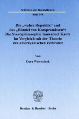 Könyv Die »wahre Republik« und das »Bündel von Kompromissen«: Die Staatsphilosophie Immanuel Kants im Vergleich mit der Theorie des amerikanischen Federalis Cora Wawrzinek
