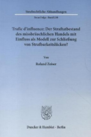 Carte Trafic d'influence: Der Straftatbestand des missbräuchlichen Handels mit Einfluss als Modell zur Schließung von Strafbarkeitslücken? Roland Zeiser
