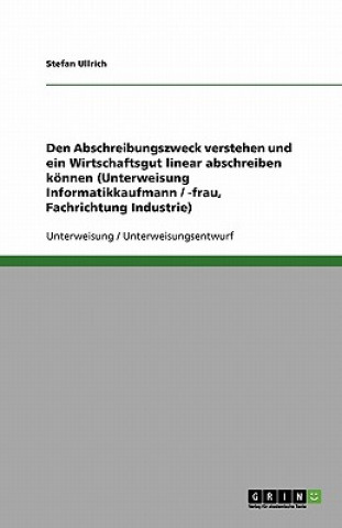 Book Den Abschreibungszweck verstehen und ein Wirtschaftsgut linear abschreiben können (Unterweisung Informatikkaufmann / -frau, Fachrichtung Industrie) Stefan Ullrich