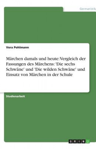 Buch Märchen damals und heute: Vergleich der Fassungen des Märchens: 'Die sechs Schwäne' und 'Die wilden Schwäne' und Einsatz von Märchen in der Schule Vera Pohlmann