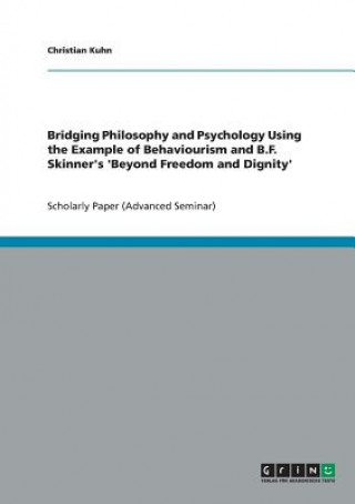 Könyv Bridging Philosophy and Psychology Using the Example of Behaviourism and B.F. Skinner's 'Beyond Freedom and Dignity' Christian Kuhn