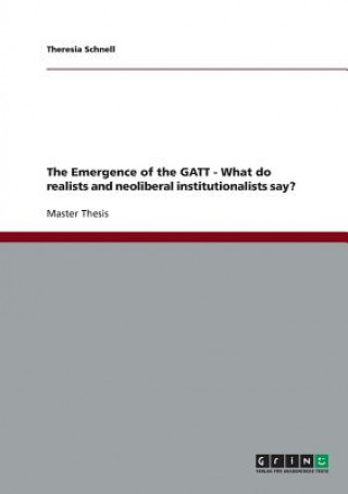 Knjiga Emergence of the GATT - What do realists and neoliberal institutionalists say? Theresia Schnell