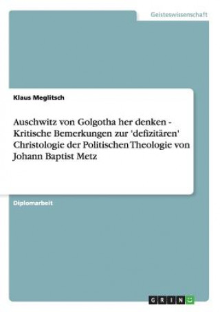 Książka Auschwitz von Golgotha her denken - Kritische Bemerkungen zur 'defizitaren' Christologie der Politischen Theologie von Johann Baptist Metz Klaus Meglitsch