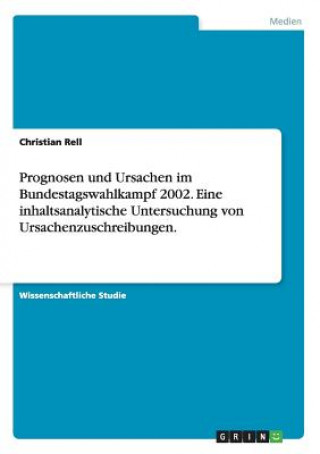 Kniha Prognosen und Ursachen im Bundestagswahlkampf 2002. Eine inhaltsanalytische Untersuchung von Ursachenzuschreibungen. Christian Rell