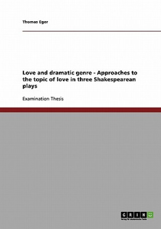 Könyv Love and dramatic genre - Approaches to the topic of love in three Shakespearean plays Thomas Eger