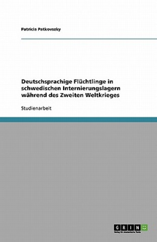 Kniha Deutschsprachige Flüchtlinge in schwedischen Internierungslagern während des Zweiten Weltkrieges Patricia Patkovszky