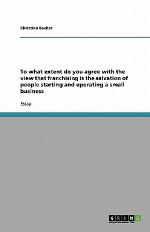 Kniha To what extent do you agree with the view that franchising is the salvation of people starting and operating a small business Christian Bacher