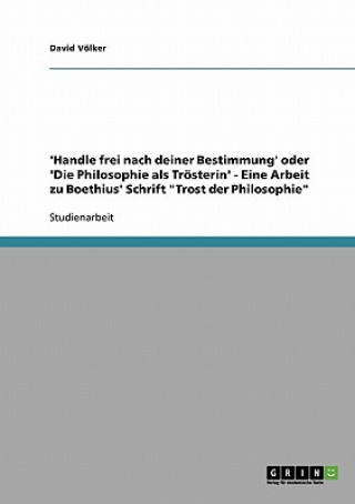 Libro 'Handle frei nach deiner Bestimmung' oder 'Die Philosophie als Troesterin' - Eine Arbeit zu Boethius' Schrift Trost der Philosophie David Völker