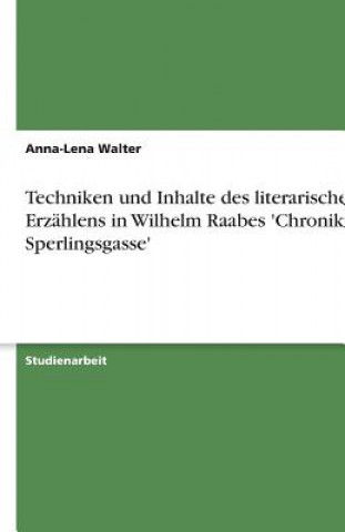 Könyv Techniken und Inhalte des literarischen Erzählens in Wilhelm Raabes 'Chronik der Sperlingsgasse' Anna-Lena Walter