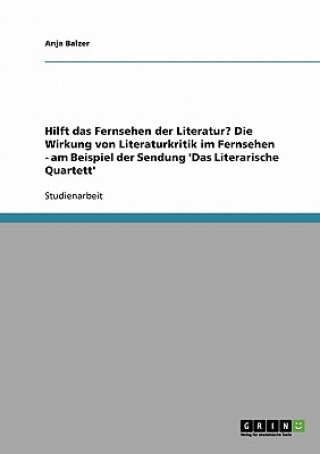 Kniha Hilft das Fernsehen der Literatur? Die Wirkung von Literaturkritik im Fernsehen - am Beispiel der Sendung 'Das Literarische Quartett' Anja Balzer