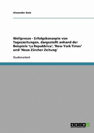 Könyv Weltpresse - Erfolgskonzepte von Tageszeitungen, dargestellt anhand der Beispiele 'La Repubblica', 'New York Times' und 'Neue Zürcher Zeitung' Alexander Bock