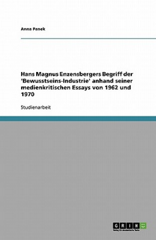 Kniha Hans Magnus Enzensbergers Begriff der 'Bewusstseins-Industrie' anhand seiner medienkritischen Essays von 1962 und 1970 Anna Panek