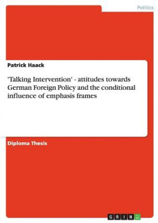 Kniha 'Talking Intervention' - attitudes towards German Foreign Policy and the conditional influence of emphasis frames Patrick Haack