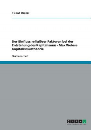 Könyv Einfluss religioeser Faktoren bei der Entstehung des Kapitalismus - Max Webers Kapitalismustheorie Helmut Wagner