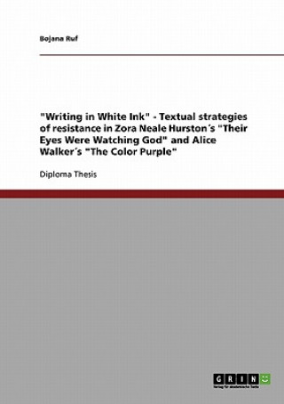 Carte Writing in White Ink - Textual strategies of resistance in Zora Neale Hurstons Their Eyes Were Watching God and Alice Walkers The Color Purple Bojana Ruf