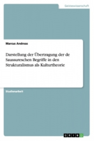 Knjiga Darstellung Der  bertragung Der de Saussureschen Begriffe in Den Strukturalismus ALS Kulturtheorie Marcus Andreas