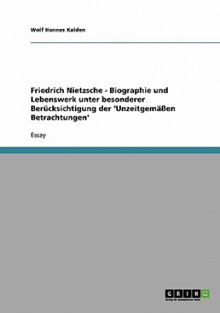 Carte Friedrich Nietzsche - Biographie und Lebenswerk unter besonderer Berucksichtigung der 'Unzeitgemassen Betrachtungen' Wolf Hannes Kalden