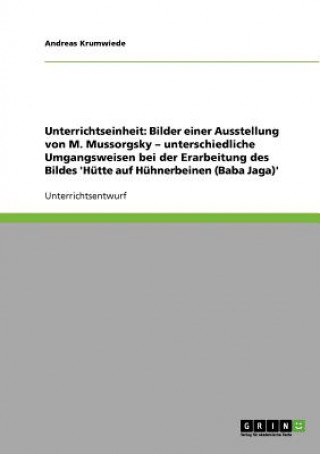 Book Unterrichtseinheit: Bilder einer Ausstellung von M. Mussorgsky. Unterschiedliche Umgangsweisen bei der Erarbeitung des Bildes 'Hütte auf Hühnerbeinen Andreas Krumwiede