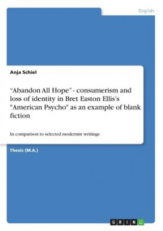 Kniha Abandon All Hope - consumerism and loss of identity in Bret Easton Ellis's American Psycho as an example of blank fiction Anja Schiel