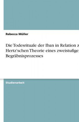 Carte Die Todesrituale der Iban in Relation zur Hertz'schen Theorie eines zweistufigen Begräbnisprozesses Rebecca Müller