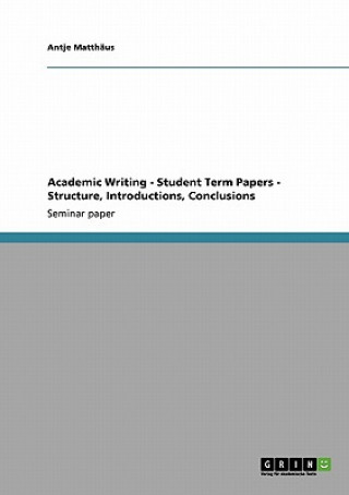 Könyv Academic Writing - Student Term Papers - Structure, Introductions, Conclusions Antje Matthäus