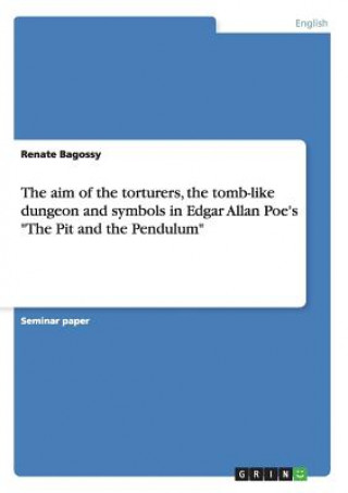 Könyv aim of the torturers, the tomb-like dungeon and symbols in Edgar Allan Poe's The Pit and the Pendulum Renate Bagossy