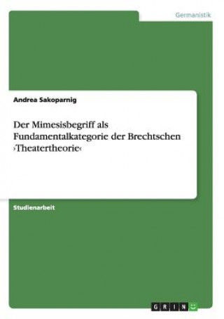 Kniha Mimesisbegriff als Fundamentalkategorie der Brechtschen >Theatertheorie Andrea Sakoparnig