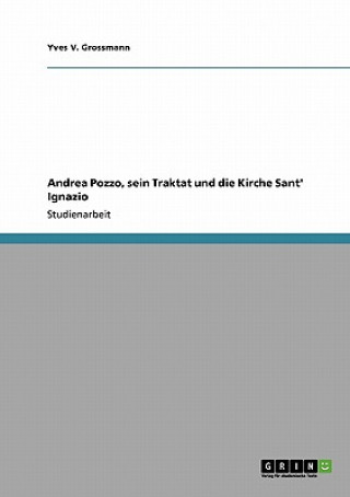 Könyv Andrea Pozzo, sein Traktat und die Kirche Sant' Ignazio Yves V. Grossmann