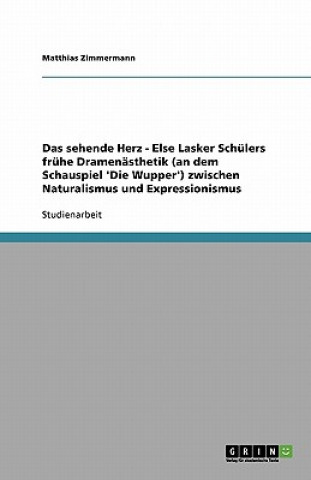 Книга Das sehende Herz - Else Lasker Schülers frühe Dramenästhetik (an dem Schauspiel 'Die Wupper') zwischen Naturalismus und Expressionismus Matthias Zimmermann