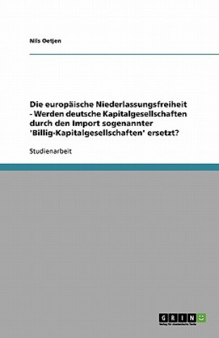 Kniha europaische Niederlassungsfreiheit - Werden deutsche Kapitalgesellschaften durch den Import sogenannter 'Billig-Kapitalgesellschaften' ersetzt? Nils Oetjen