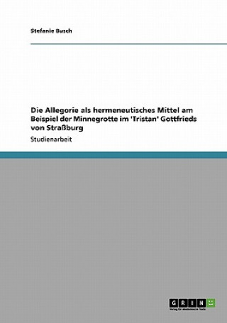 Kniha Allegorie als hermeneutisches Mittel am Beispiel der Minnegrotte im 'Tristan' Gottfrieds von Strassburg Stefanie Busch