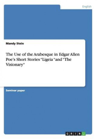 Carte Use of the Arabesque in Edgar Allen Poe's Short Stories Ligeia and The Visionary Mandy Stein