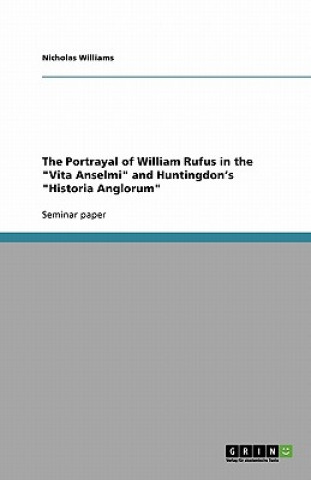 Kniha Portrayal of William Rufus in the "Vita Anselmi" and Huntingdon's "Historia Anglorum" Nicholas Williams