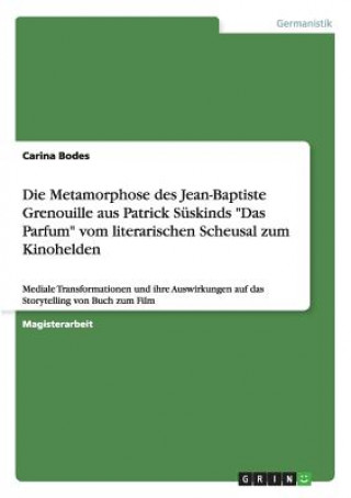 Kniha Metamorphose des Jean-Baptiste Grenouille aus Patrick Suskinds Das Parfum vom literarischen Scheusal zum Kinohelden Carina Bodes