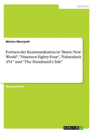 Könyv Formen der Kommunikation in Brave New World, Nineteen Eighty-Four, Fahrenheit 451 und The Handmaid's Tale Marion Meerpohl