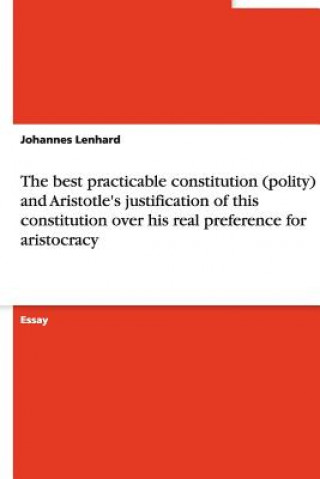 Carte The best practicable constitution (polity) and Aristotle's justification of this constitution over his real preference for aristocracy Johannes Lenhard