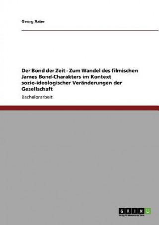 Carte Bond der Zeit - Zum Wandel des filmischen James Bond-Charakters im Kontext sozio-ideologischer Veranderungen der Gesellschaft Georg Rabe